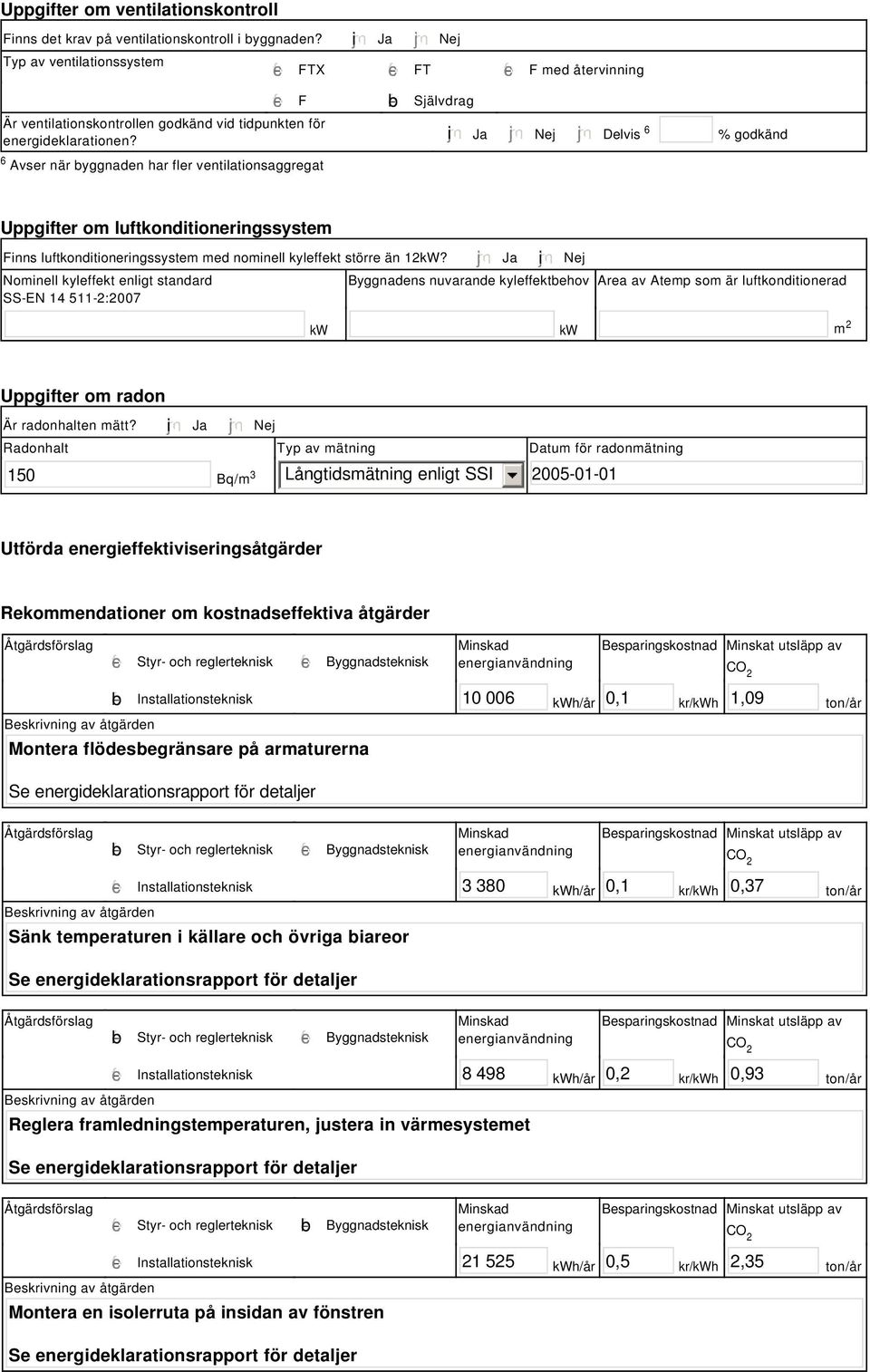 tidpunkten för energideklarationen? i Ja Nej Delvis 6 % godkänd Uppgifter om luftkonditioneringssystem Finns luftkonditioneringssystem med nominell kyleffekt större än 12kW?