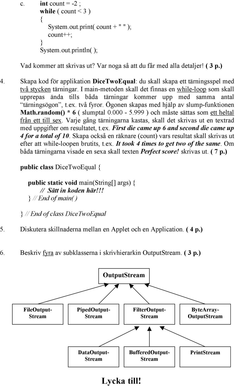 I main-metoden skall det finnas en while-loop som skall upprepas ända tills båda tärningar kommer upp med samma antal tärningsögon, t.ex. två fyror. Ögonen skapas med hjälp av slump-funktionen Math.