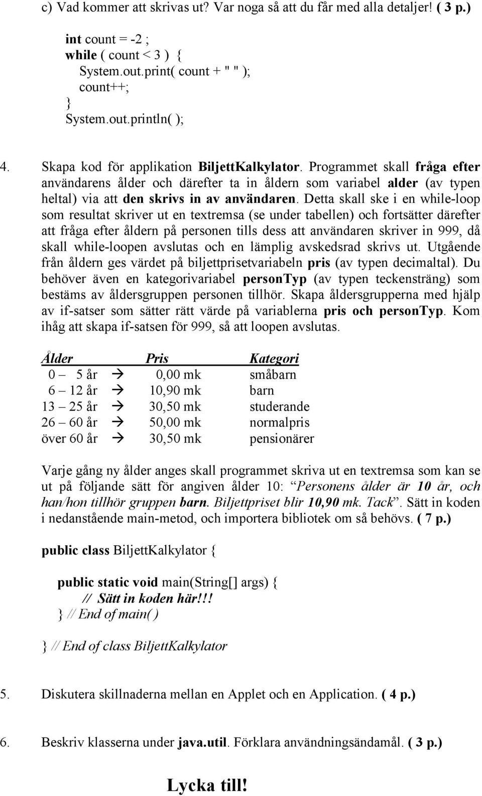 Detta skall ske i en while-loop som resultat skriver ut en textremsa (se under tabellen) och fortsätter därefter att fråga efter åldern på personen tills dess att användaren skriver in 999, då skall