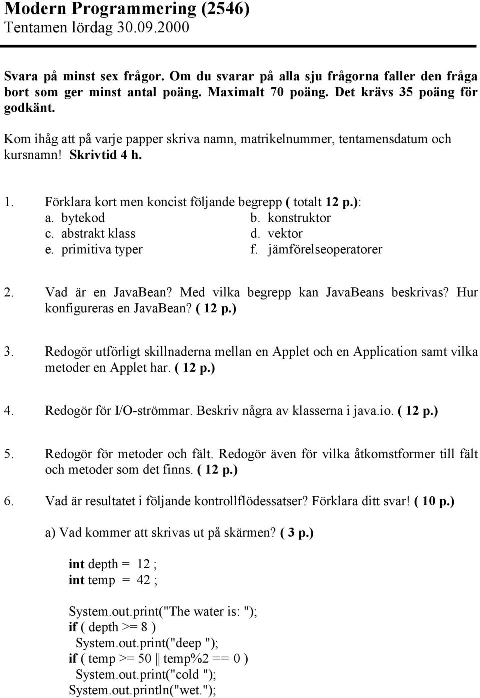 bytekod b. konstruktor c. abstrakt klass d. vektor e. primitiva typer f. jämföroperatorer 2. Vad är en JavaBean? Med vilka begrepp kan JavaBeans beskrivas? Hur konfigureras en JavaBean? ( 12 p.) 3.