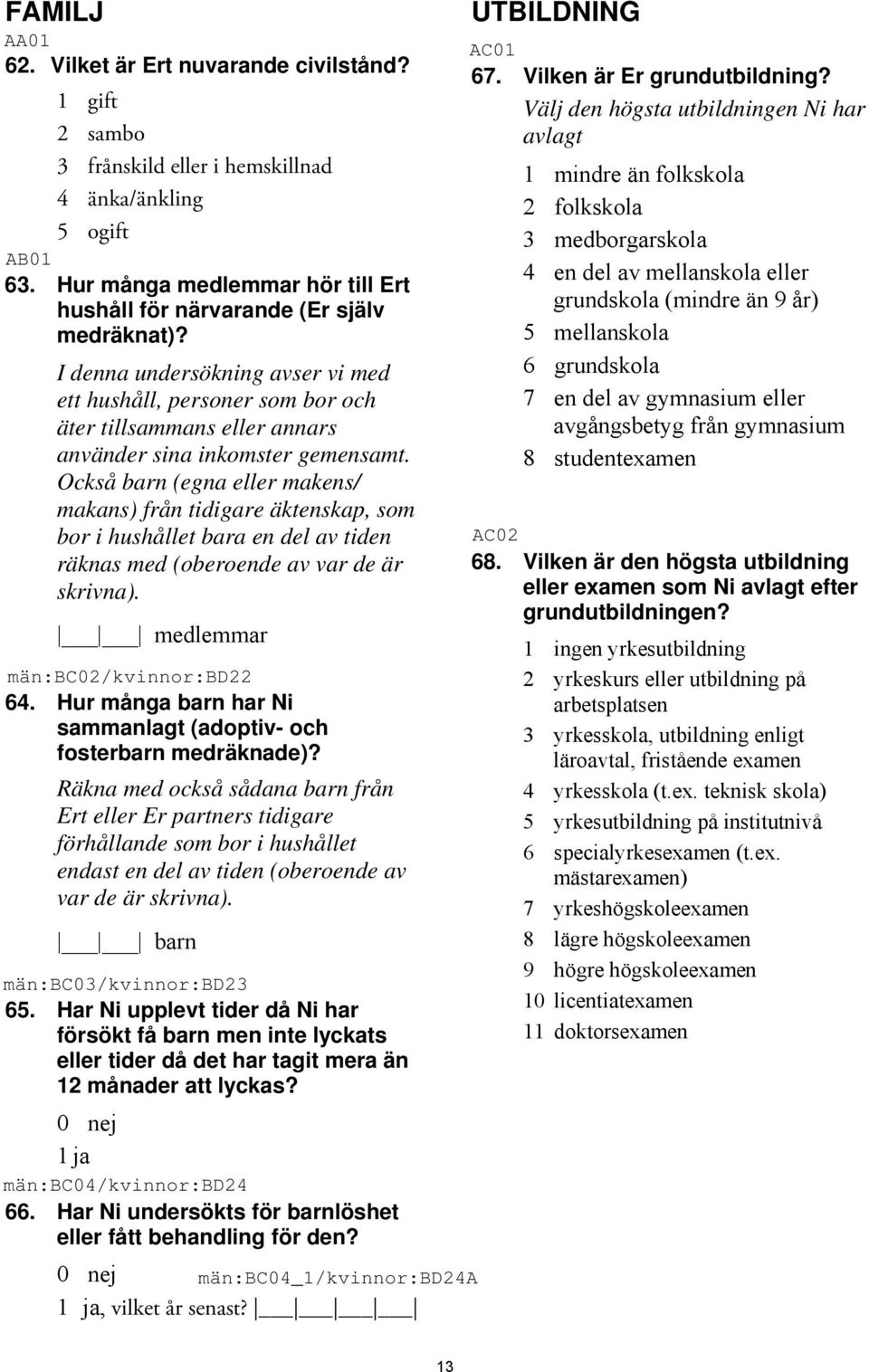 Också barn (egna eller makens/ makans) från tidigare äktenskap, som bor i hushållet bara en del av tiden räknas med (oberoende av var de är skrivna). medlemmar 64.