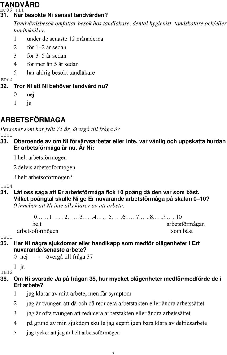 ARBETSFÖRMÅGA Personer som har fyllt 75 år, övergå till fråga 37 33. Oberoende av om Ni förvärvsarbetar eller inte, var vänlig och uppskatta hurdan Er arbetsförmåga är nu.