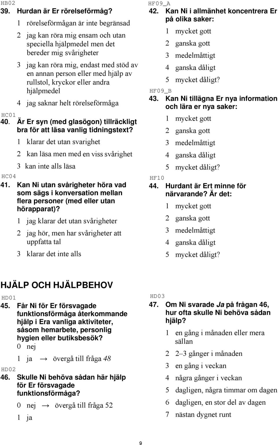 rullstol, kryckor eller andra hjälpmedel 4 jag saknar helt rörelseförmåga 40. Är Er syn (med glasögon) tillräckligt bra för att läsa vanlig tidningstext?