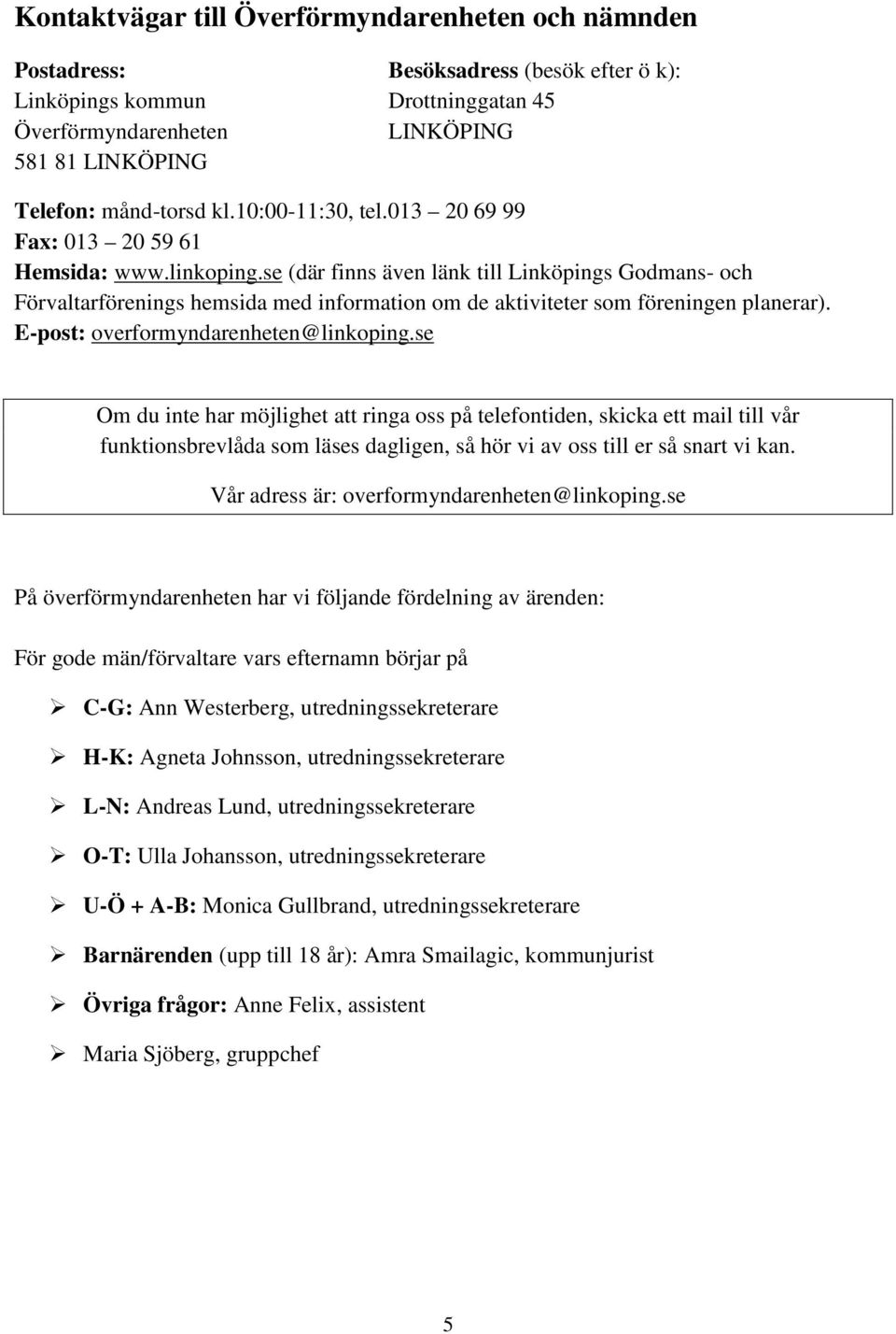 se (där finns även länk till Linköpings Godmans- och Förvaltarförenings hemsida med information om de aktiviteter som föreningen planerar). E-post: overformyndarenheten@linkoping.