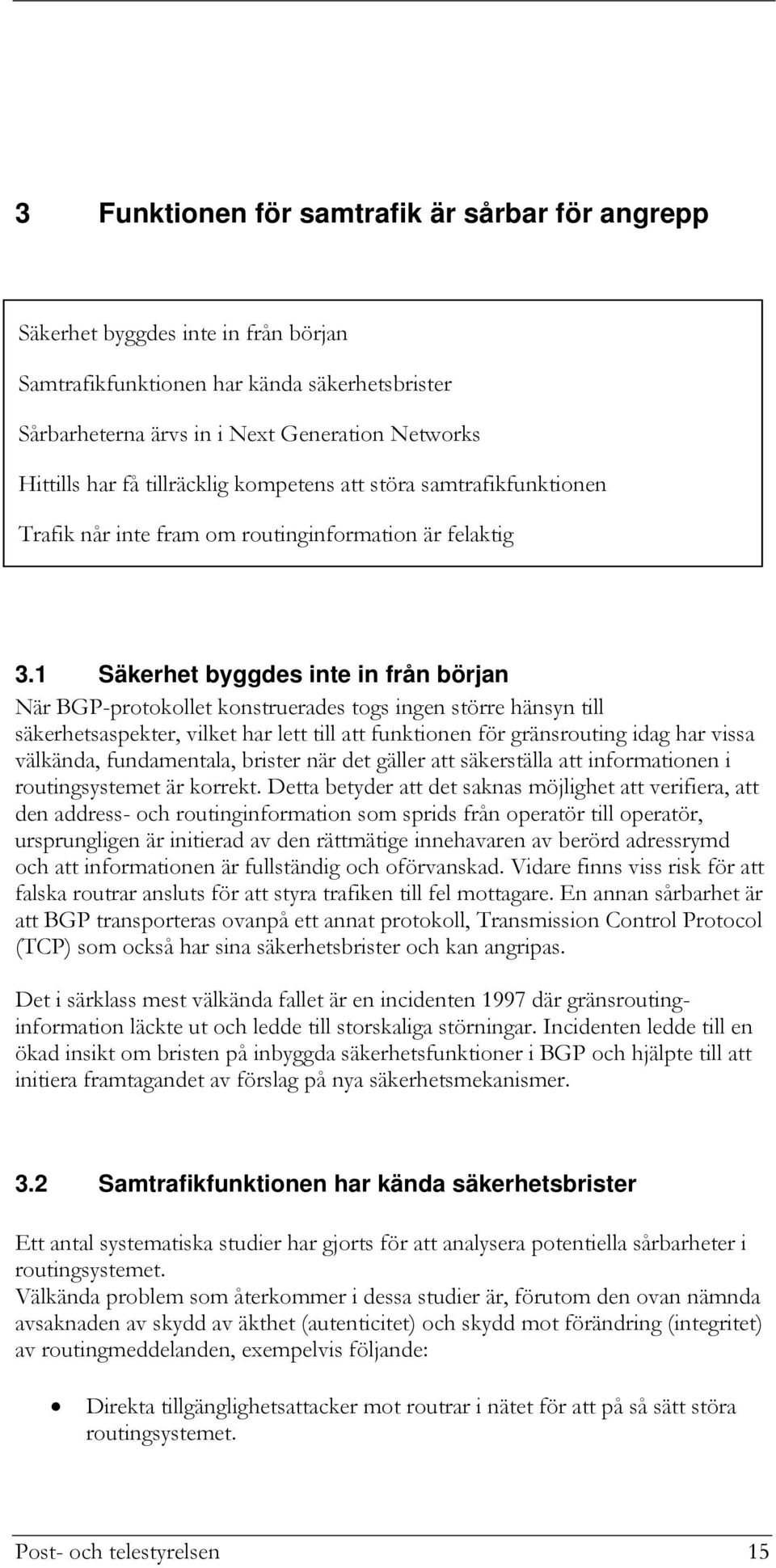 1 Säkerhet byggdes inte in från början När BGP-protokollet konstruerades togs ingen större hänsyn till säkerhetsaspekter, vilket har lett till att funktionen för gränsrouting idag har vissa välkända,