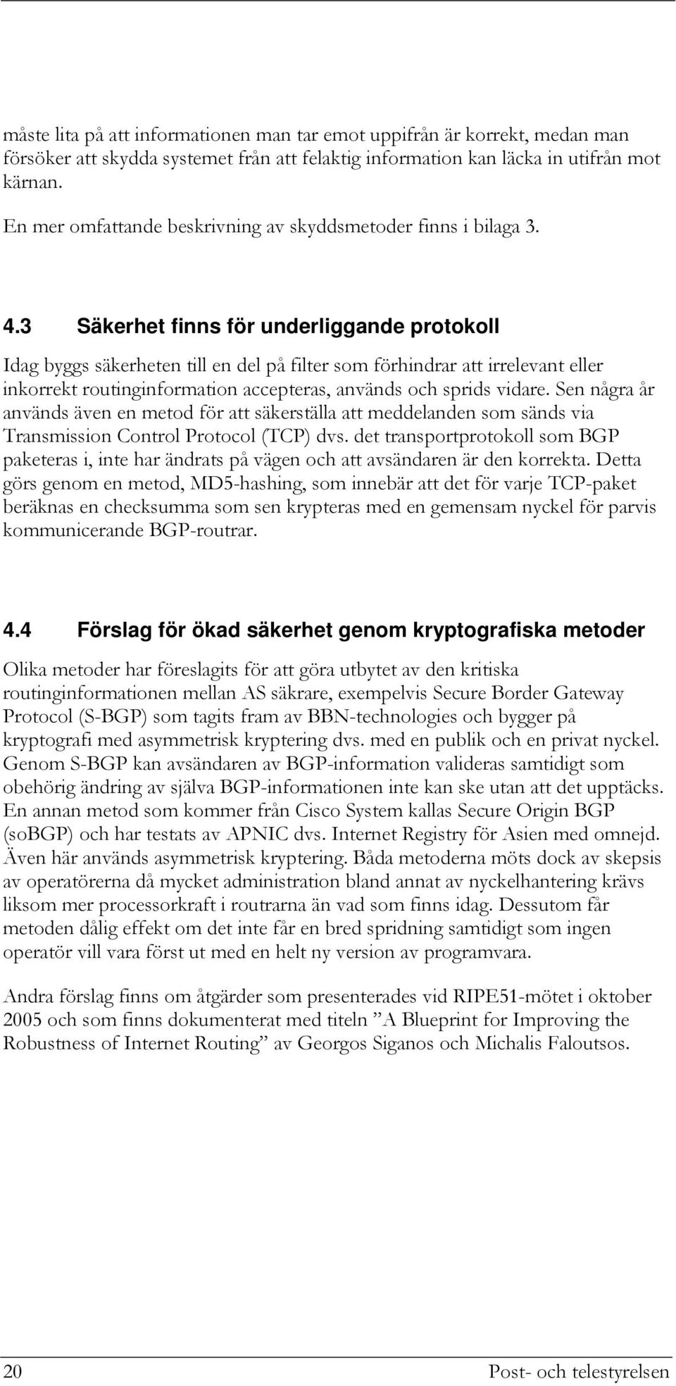 3 Säkerhet finns för underliggande protokoll Idag byggs säkerheten till en del på filter som förhindrar att irrelevant eller inkorrekt routinginformation accepteras, används och sprids vidare.