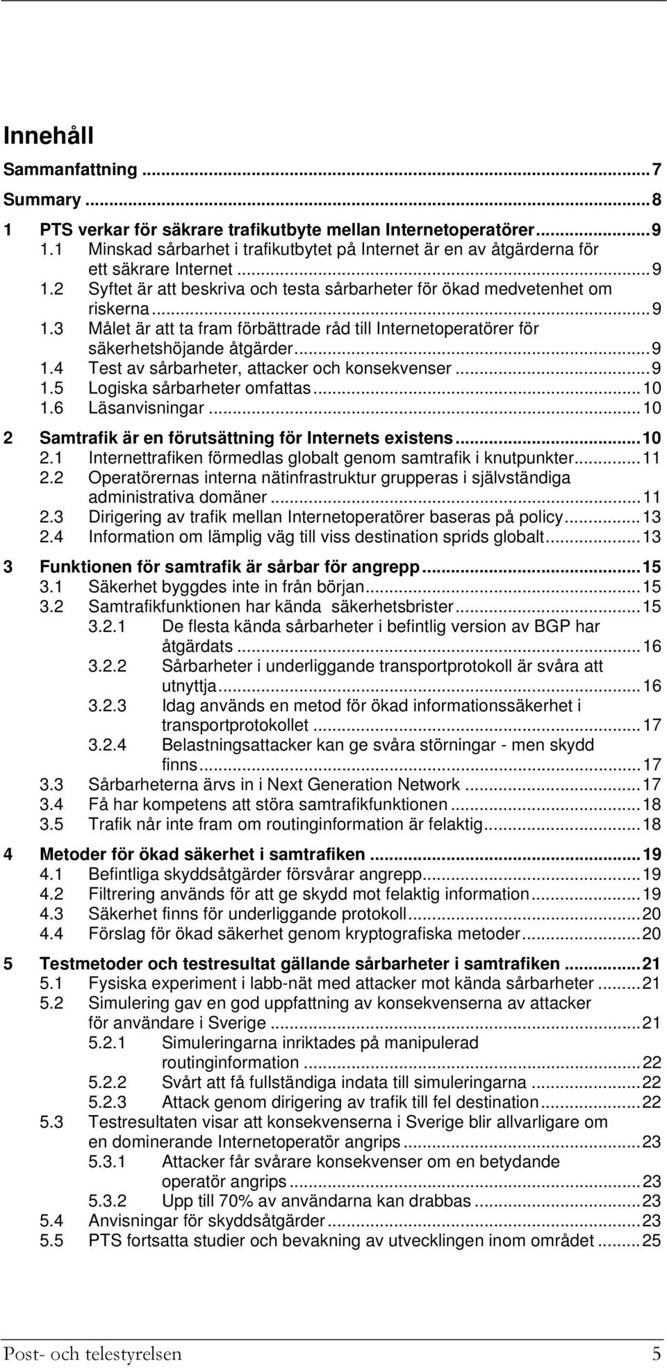 ..9 1.4 Test av sårbarheter, attacker och konsekvenser...9 1.5 Logiska sårbarheter omfattas...10 1.6 Läsanvisningar...10 2 Samtrafik är en förutsättning för Internets existens...10 2.1 Internettrafiken förmedlas globalt genom samtrafik i knutpunkter.