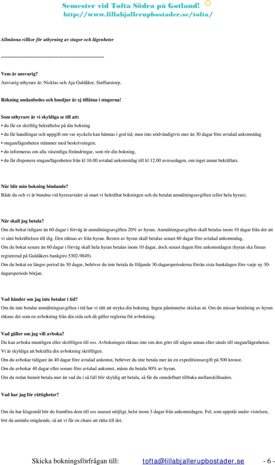 Som uthyrare är vi skyldiga se till att: du får en skriftlig bekräftelse på din bokning du får handlingar och uppgift om var nyckeln kan hämtas i god tid, men inte nödvändigtvis mer än 30 dagar före