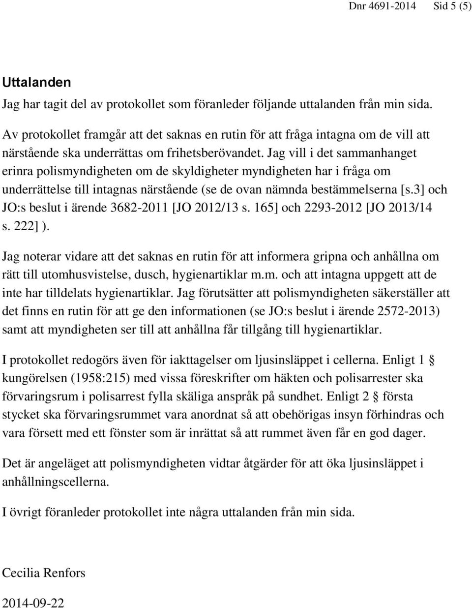 Jag vill i det sammanhanget erinra polismyndigheten om de skyldigheter myndigheten har i fråga om underrättelse till intagnas närstående (se de ovan nämnda bestämmelserna [s.