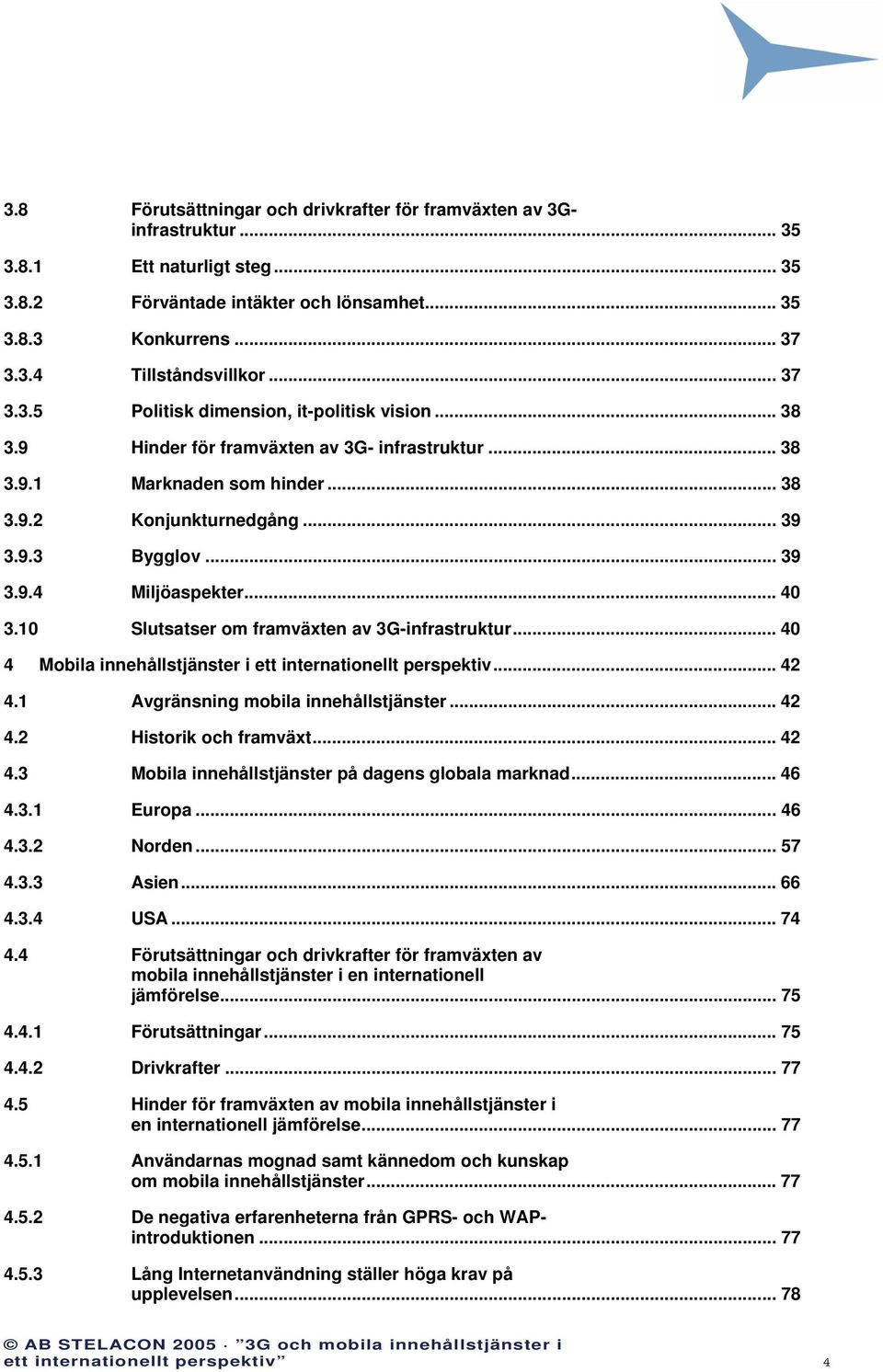 .. 40 3.10 Slutsatser om framväxten av 3G-infrastruktur... 40 4 Mobila innehållstjänster i ett internationellt perspektiv... 42 4.1 Avgränsning mobila innehållstjänster... 42 4.2 Historik och framväxt.