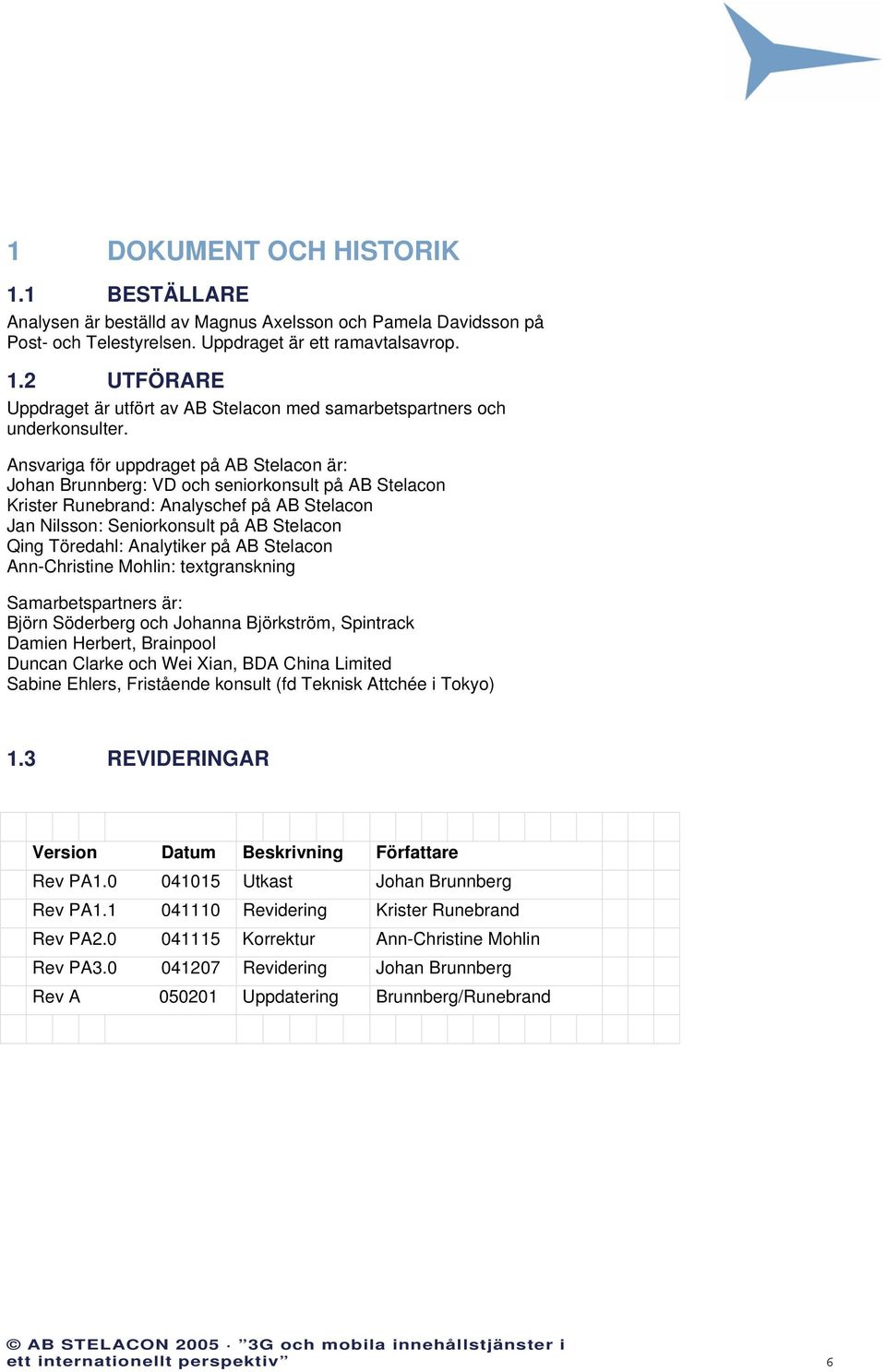 Analytiker på AB Stelacon Ann-Christine Mohlin: textgranskning Samarbetspartners är: Björn Söderberg och Johanna Björkström, Spintrack Damien Herbert, Brainpool Duncan Clarke och Wei Xian, BDA China