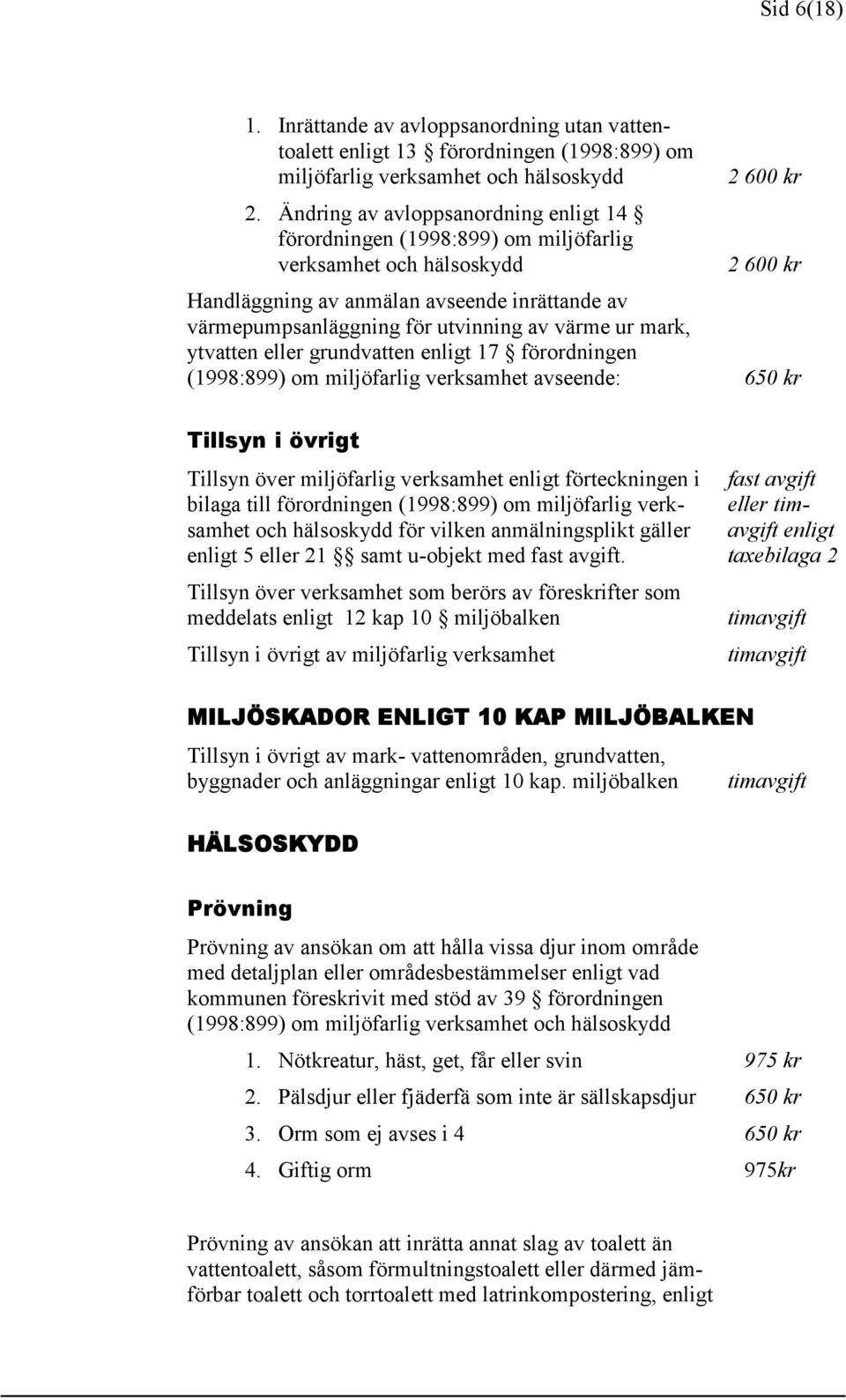 utvinning av värme ur mark, ytvatten eller grundvatten enligt 17 förordningen (1998:899) om miljöfarlig verksamhet avseende: 650 kr Tillsyn i övrigt Tillsyn över miljöfarlig verksamhet enligt