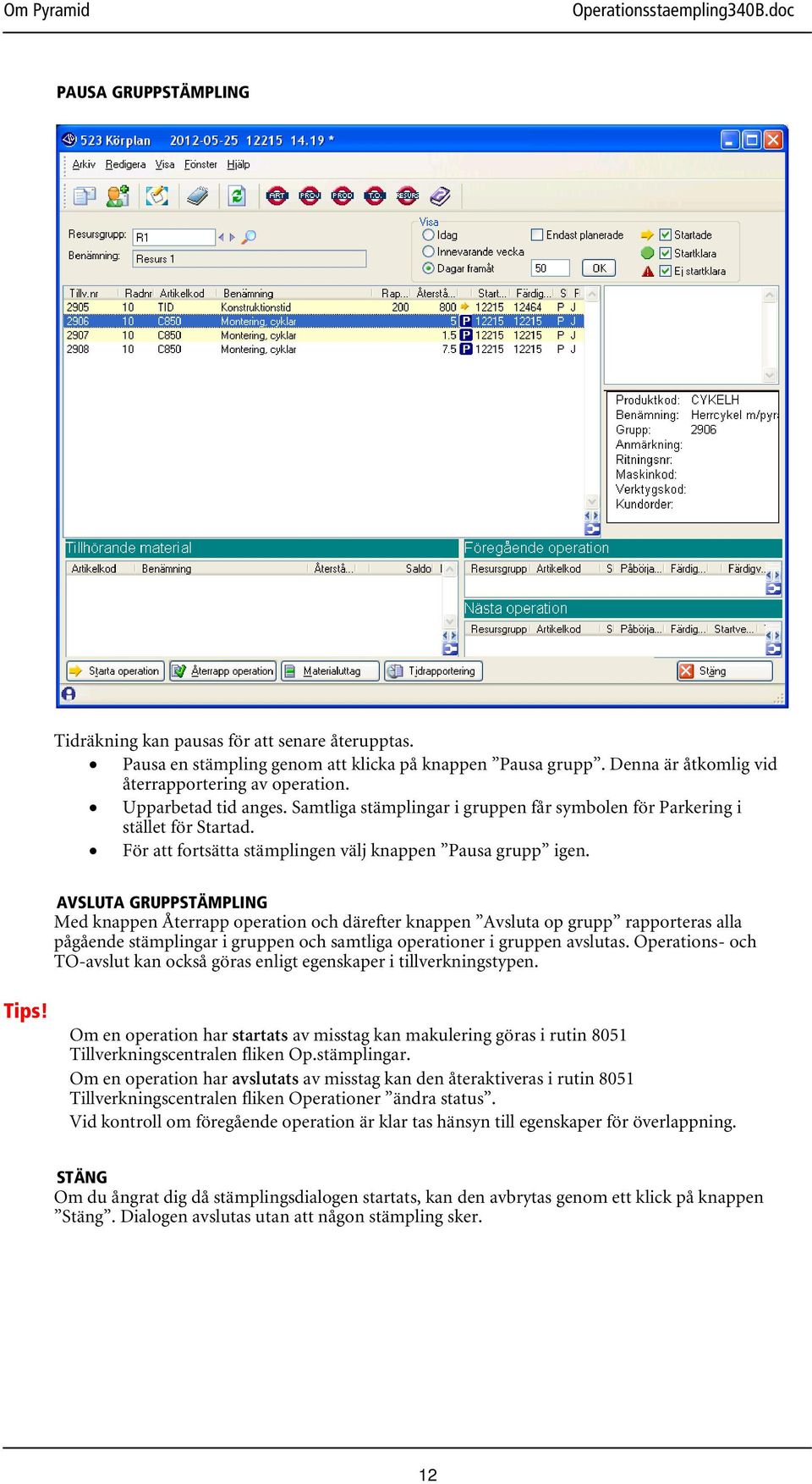 AVSLUTA GRUPPSTÄMPLING Med knappen Återrapp operation och därefter knappen Avsluta op grupp rapporteras alla pågående stämplingar i gruppen och samtliga operationer i gruppen avslutas.