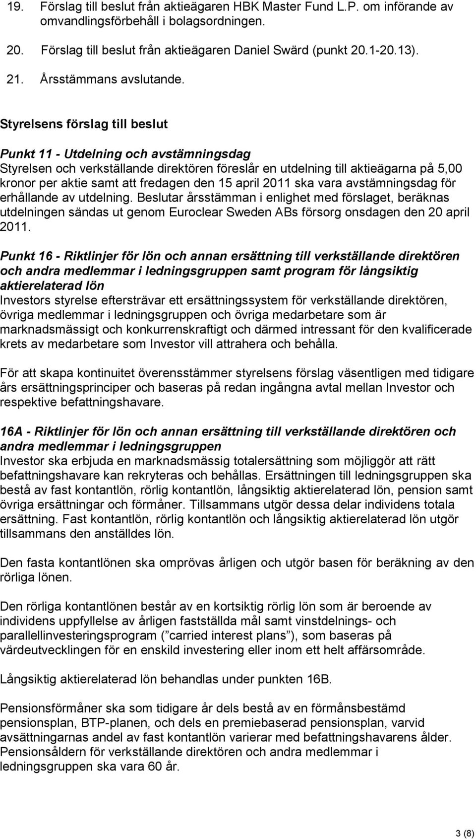 Styrelsens förslag till beslut Punkt 11 - Utdelning och avstämningsdag Styrelsen och verkställande direktören föreslår en utdelning till aktieägarna på 5,00 kronor per aktie samt att fredagen den 15