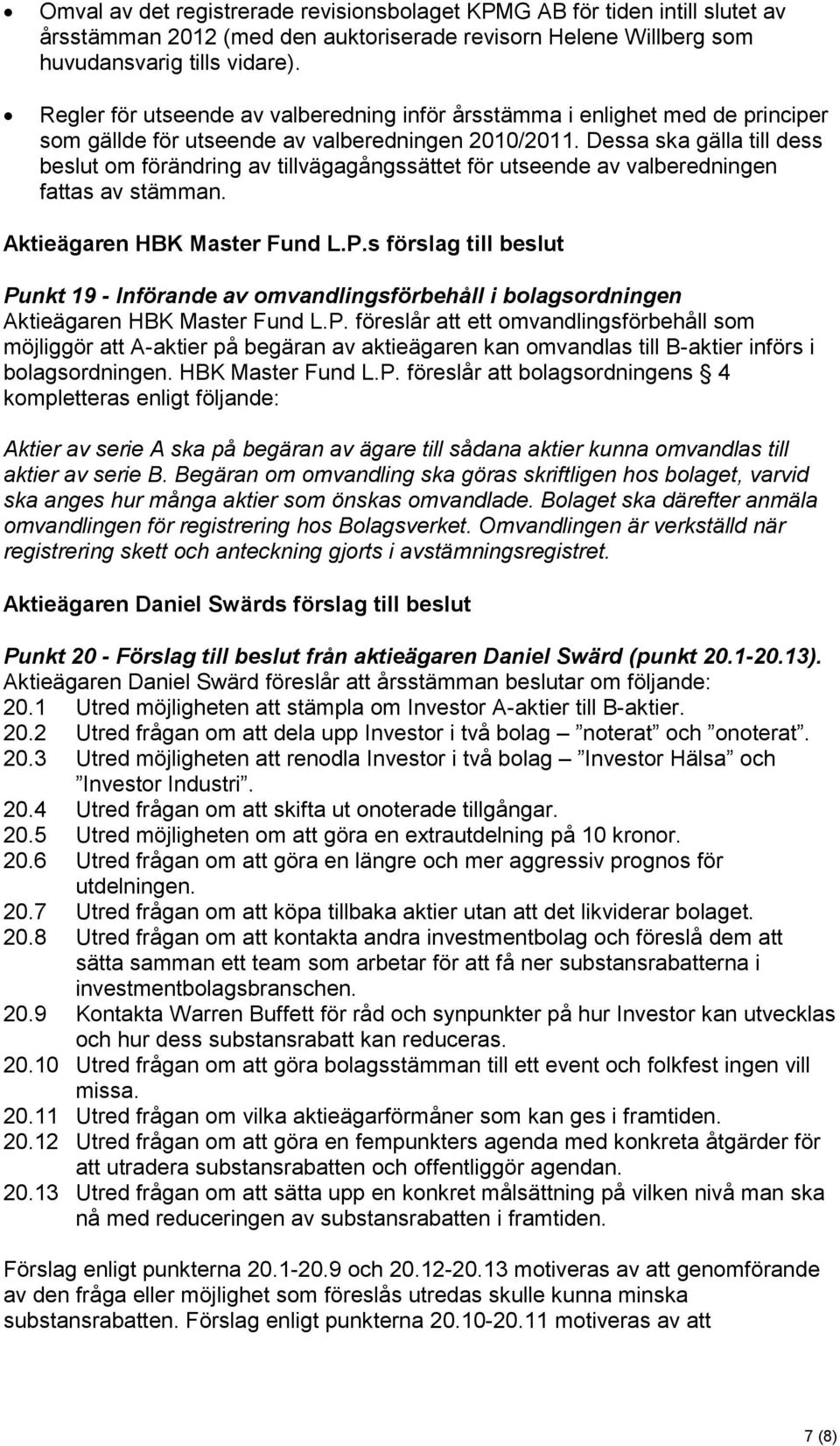 Dessa ska gälla till dess beslut om förändring av tillvägagångssättet för utseende av valberedningen fattas av stämman. Aktieägaren HBK Master Fund L.P.