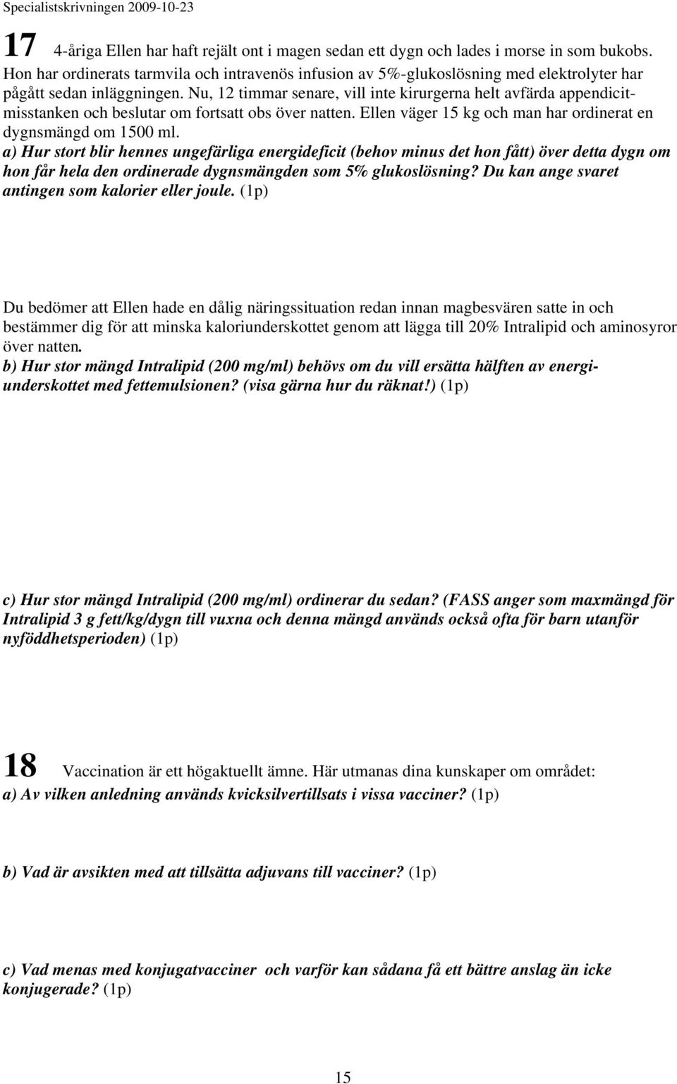 Nu, 12 timmar senare, vill inte kirurgerna helt avfärda appendicitmisstanken och beslutar om fortsatt obs över natten. Ellen väger 15 kg och man har ordinerat en dygnsmängd om 1500 ml.