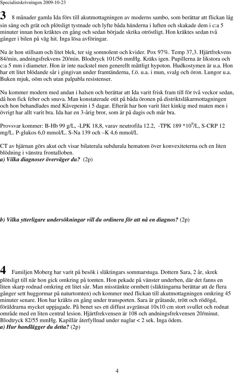 Nu är hon stillsam och litet blek, ter sig somnolent och kvider. Pox 97%. Temp 37,3. Hjärtfrekvens 84/min, andningsfrekvens 20/min. Blodtryck 101/56 mmhg. Kräks igen.