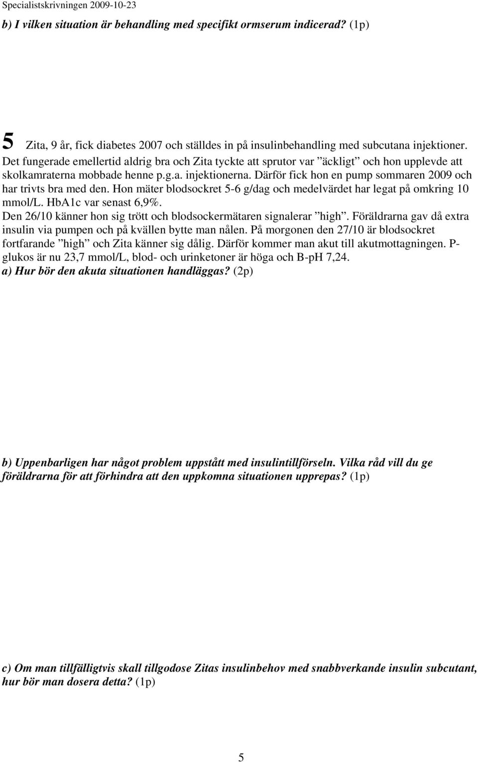 Därför fick hon en pump sommaren 2009 och har trivts bra med den. Hon mäter blodsockret 5-6 g/dag och medelvärdet har legat på omkring 10 mmol/l. HbA1c var senast 6,9%.