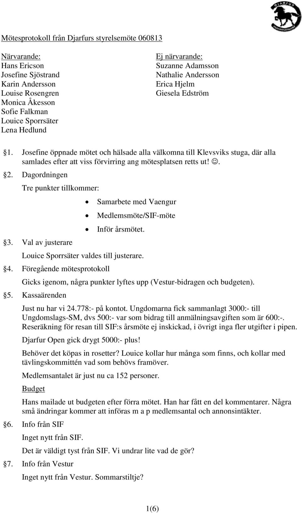 Dagordningen Tre punkter tillkommer: x Samarbete med Vaengur x Medlemsmöte/SIF-möte x Inför årsmötet. 3. Val av justerare Louice Sporrsäter valdes till justerare. 4.