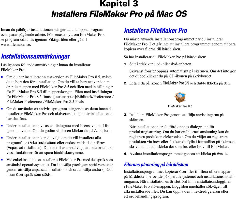 5, måste du ta bort den före installation. Om du vill ta bort testversionen, drar du mappen med FileMaker Pro 8.5 och filen med inställningar för FileMaker Pro 8.5 till papperskorgen.
