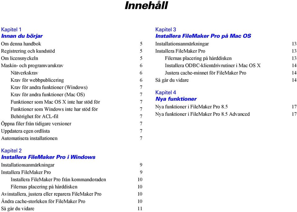 Uppdatera egen ordlista 7 Automatisera installationen 7 Kapitel 3 Installera FileMaker Pro på Mac OS Installationsanmärkningar 13 Installera FileMaker Pro 13 Filernas placering på hårddisken 13
