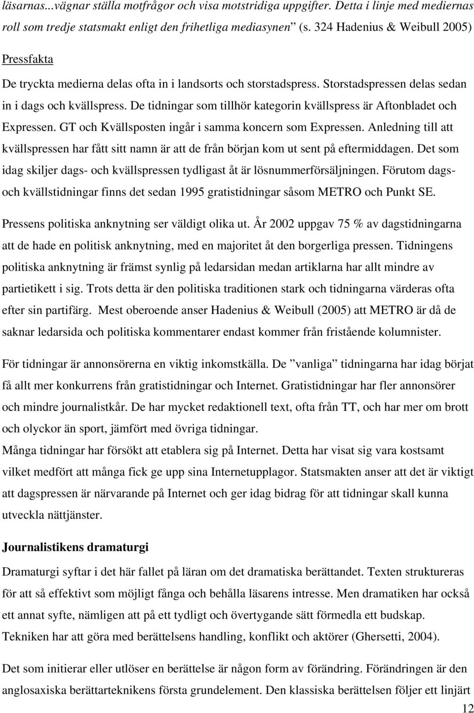 De tidningar som tillhör kategorin kvällspress är Aftonbladet och Expressen. GT och Kvällsposten ingår i samma koncern som Expressen.