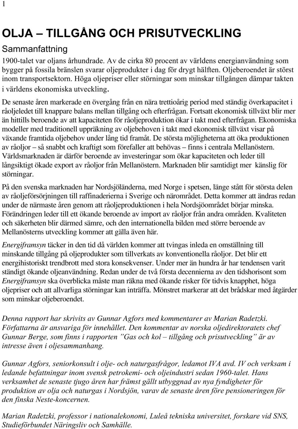 Höga oljepriser eller störningar som minskar tillgången dämpar takten i världens ekonomiska utveckling.