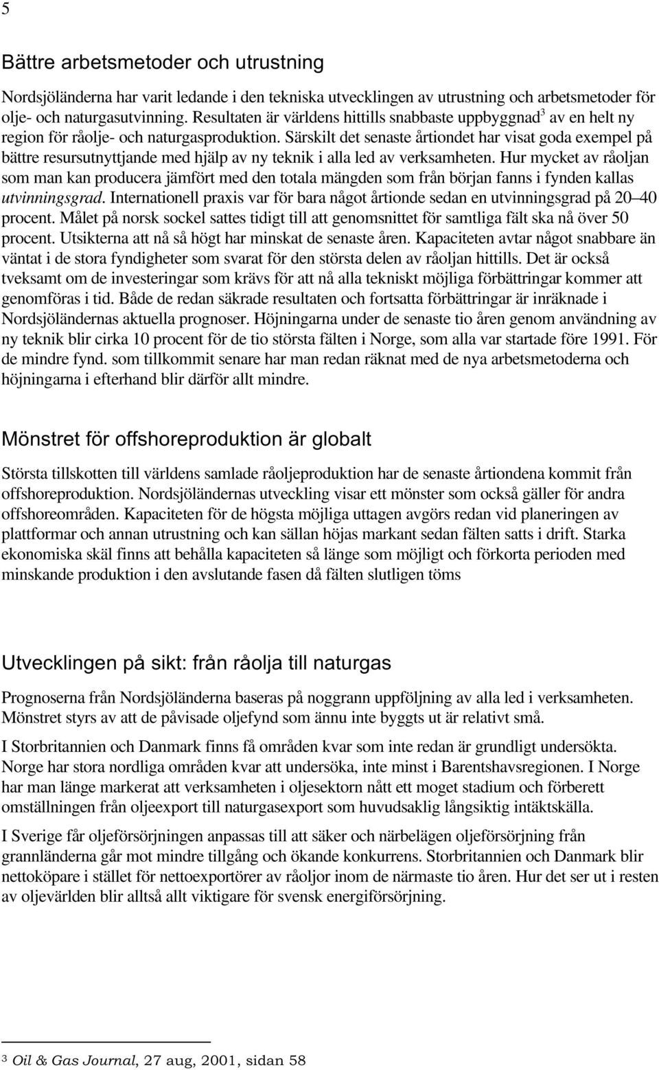 Särskilt det senaste årtiondet har visat goda exempel på bättre resursutnyttjande med hjälp av ny teknik i alla led av verksamheten.