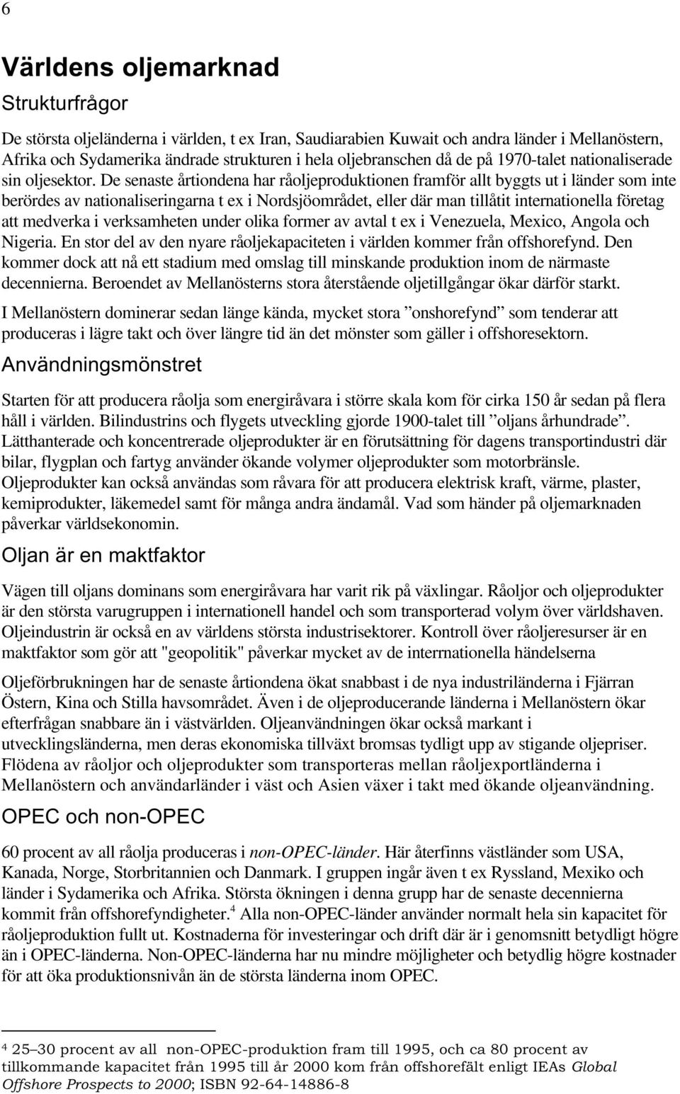 De senaste årtiondena har råoljeproduktionen framför allt byggts ut i länder som inte berördes av nationaliseringarna t ex i Nordsjöområdet, eller där man tillåtit internationella företag att