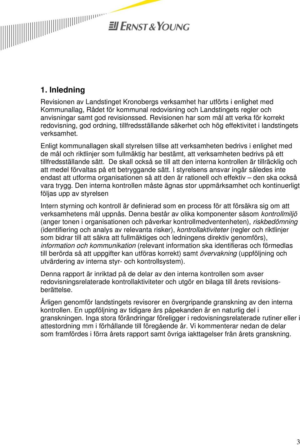 Enligt kommunallagen skall styrelsen tillse att verksamheten bedrivs i enlighet med de mål och riktlinjer som fullmäktig har bestämt, att verksamheten bedrivs på ett tillfredsställande sätt.