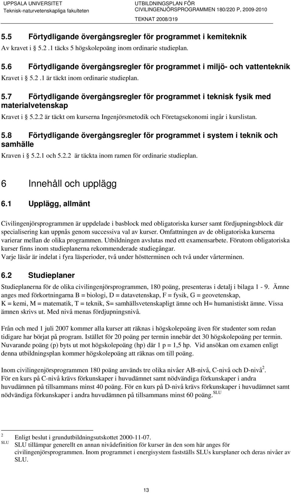 5.8 Förtydligande övergångsregler för programmet i system i teknik och samhälle Kraven i 5.2.1 och 5.2.2 är täckta inom ramen för ordinarie studieplan. 6 Innehåll och upplägg 6.