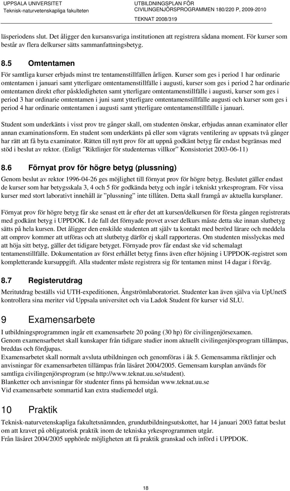 Kurser som ges i period 1 har ordinarie omtentamen i januari samt ytterligare omtentamenstillfälle i augusti, kurser som ges i period 2 har ordinarie omtentamen direkt efter påskledigheten samt