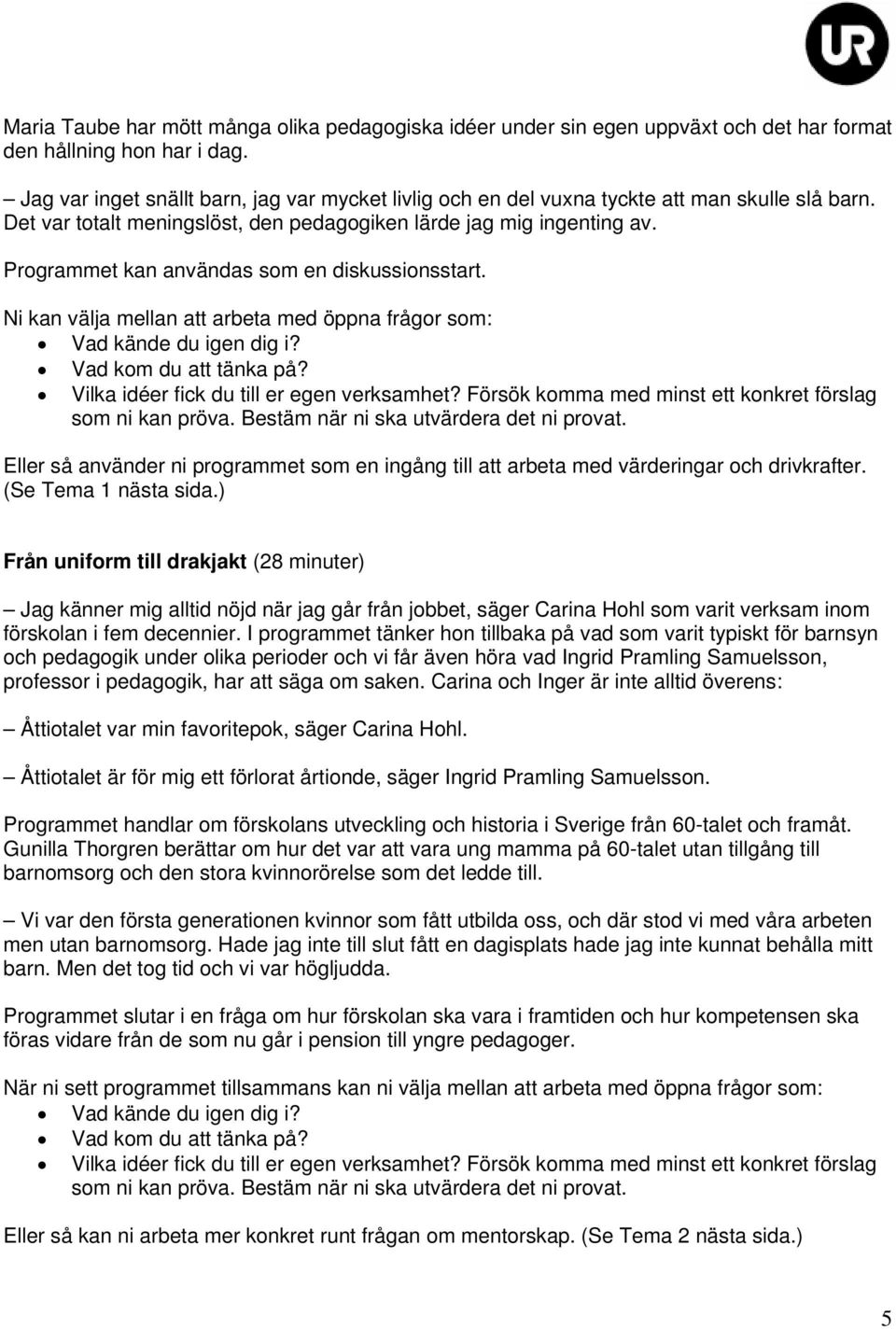 Programmet kan användas som en diskussionsstart. Ni kan välja mellan att arbeta med öppna frågor som: Vad kände du igen dig i? Vad kom du att tänka på? Vilka idéer fick du till er egen verksamhet?