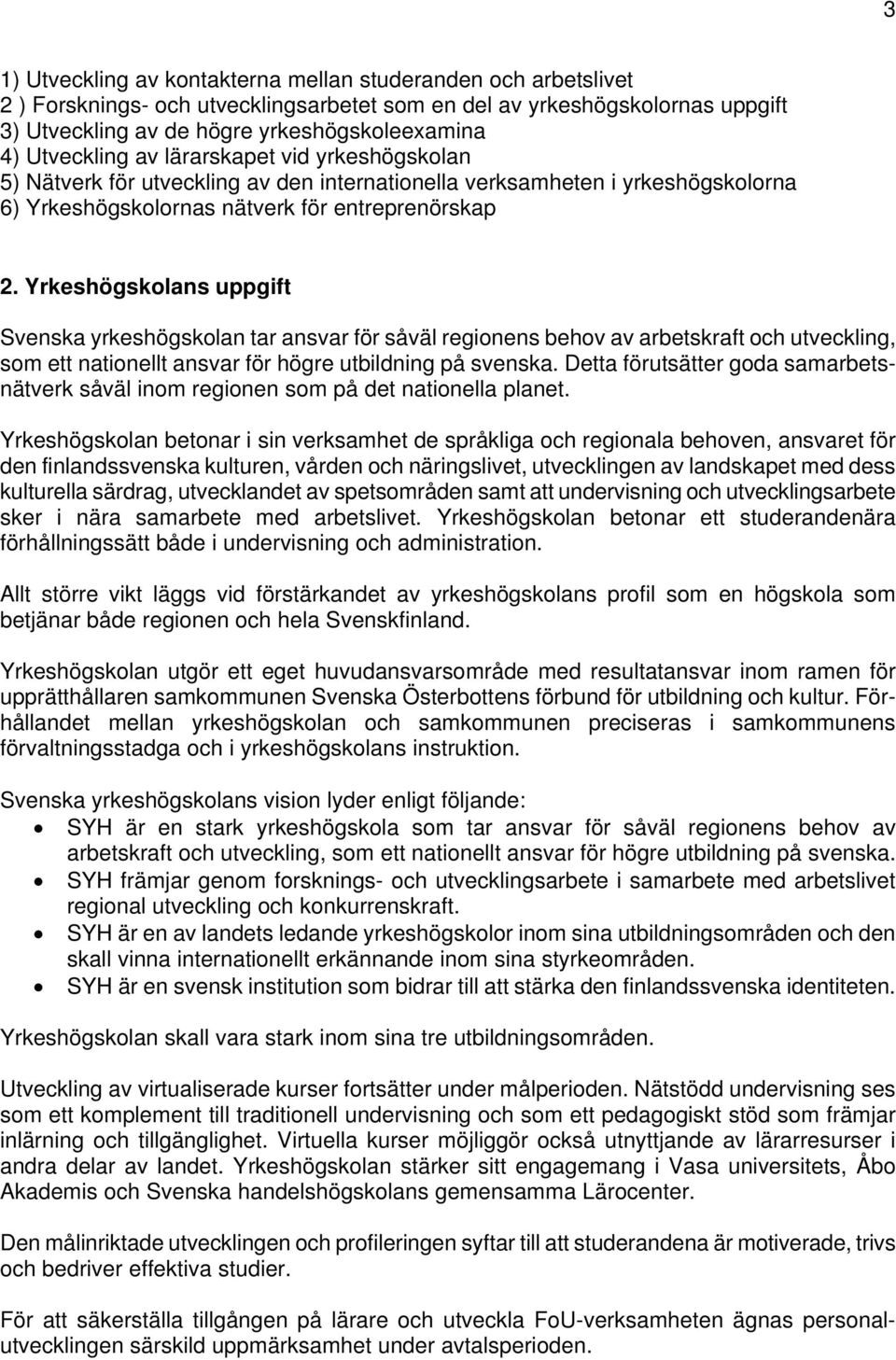 Yrkeshögskolans uppgift Svenska yrkeshögskolan tar ansvar för såväl regionens behov av arbetskraft och utveckling, som ett nationellt ansvar för högre utbildning på svenska.