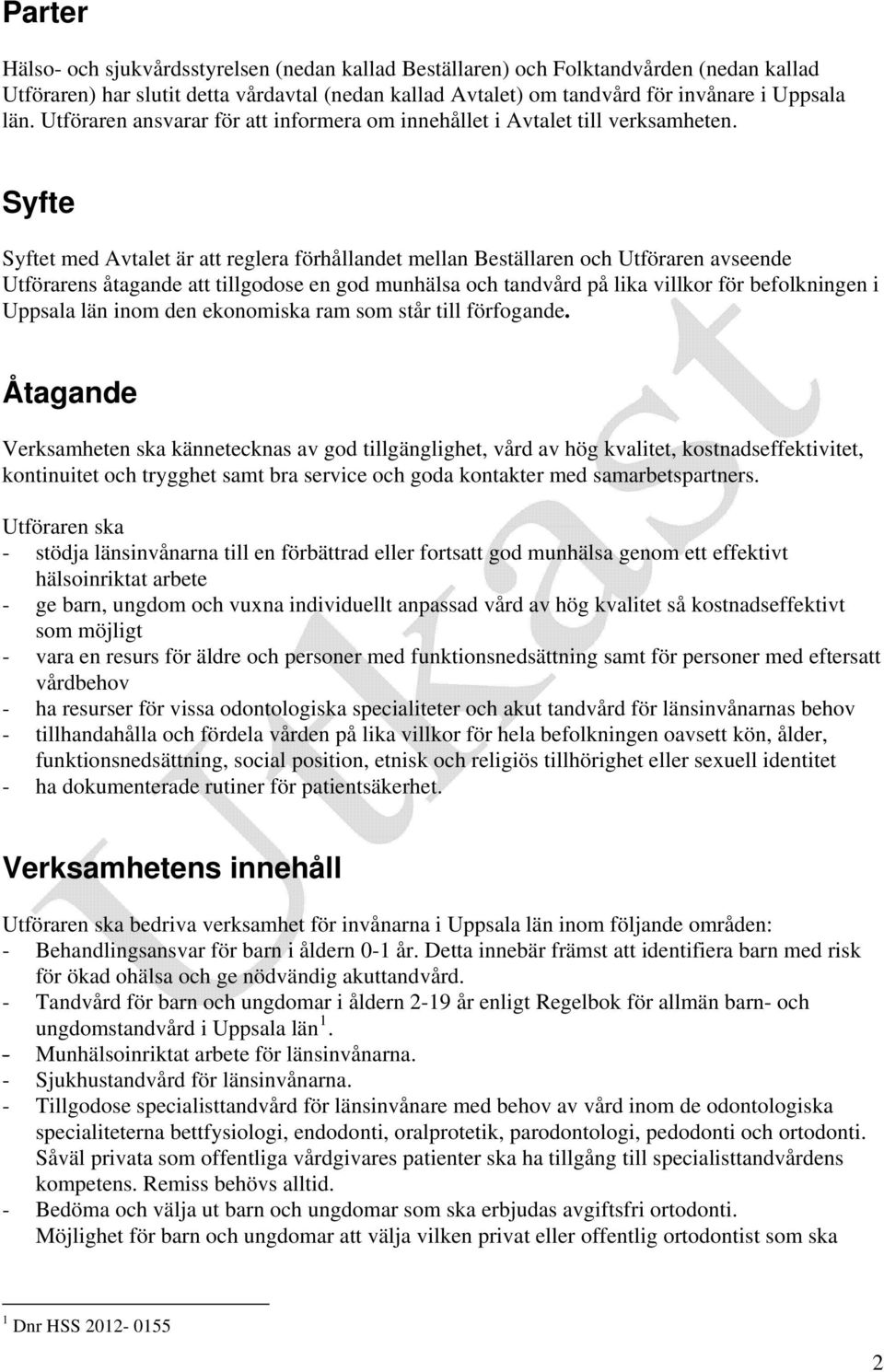 Syfte Syftet med Avtalet är att reglera förhållandet mellan Beställaren och Utföraren avseende Utförarens åtagande att tillgodose en god munhälsa och tandvård på lika villkor för befolkningen i