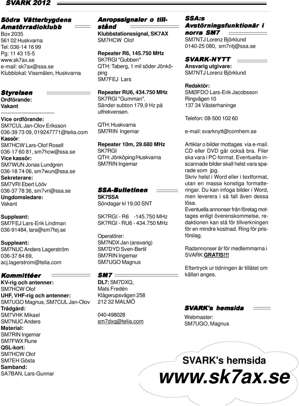 com Kassör: SM7HCW Lars-Olof Rosell 036-17 60 81, sm7hcw@ssa.se Vice kassör: SM7WUN Jonas Lundgren 036-18 74 06, sm7wun@ssa.se Sekreterare: SM7VRI Ebert Lööv 036-37 78 36, sm7vri@ssa.