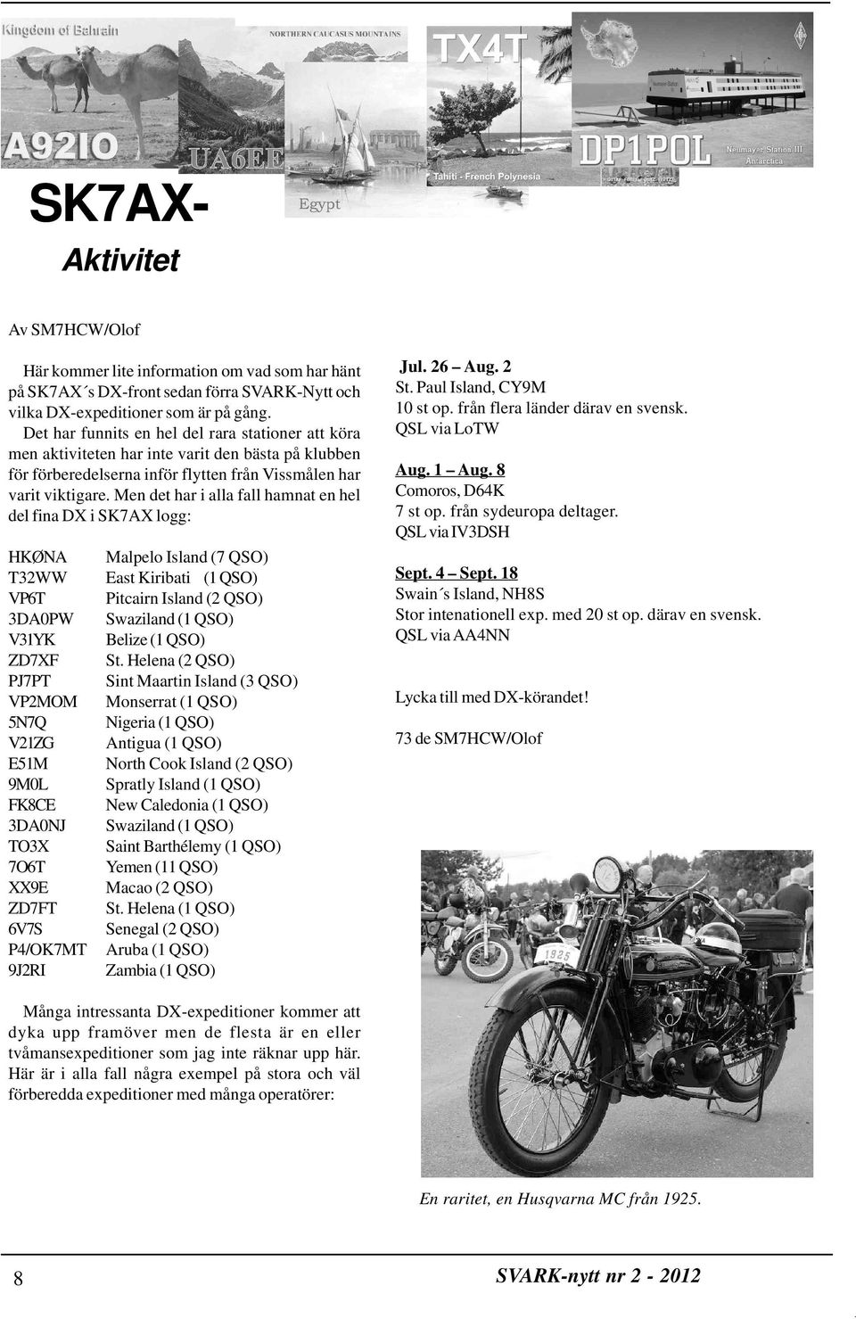 Men det har i alla fall hamnat en hel del fina DX i SK7AX logg: HKØNA T32WW VP6T 3DA0PW V31YK ZD7XF PJ7PT VP2MOM 5N7Q V21ZG E51M 9M0L FK8CE 3DA0NJ TO3X 7O6T XX9E ZD7FT 6V7S P4/OK7MT 9J2RI Malpelo