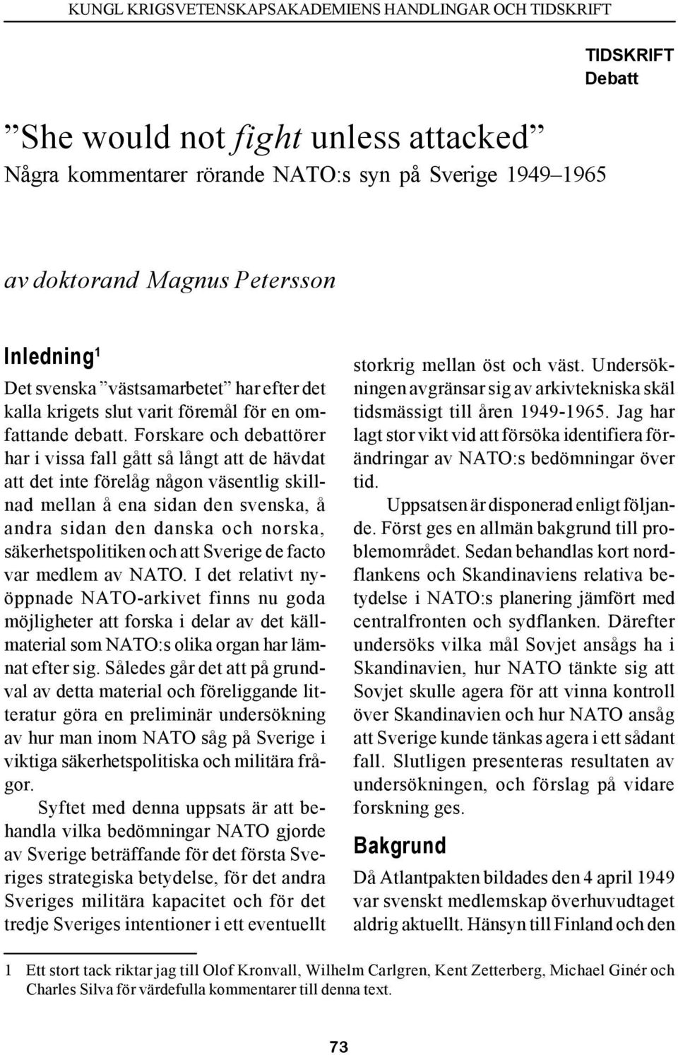 Forskare och debattörer har i vissa fall gått så långt att de hävdat att det inte förelåg någon väsentlig skillnad mellan å ena sidan den svenska, å andra sidan den danska och norska,