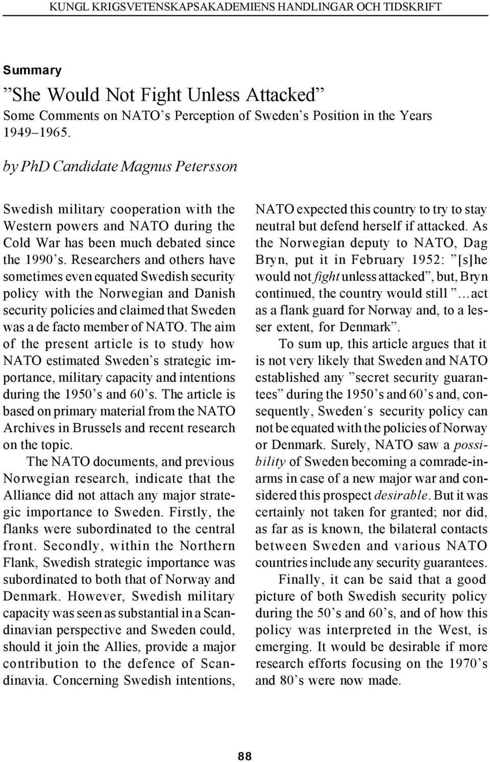 Researchers and others have sometimes even equated Swedish security policy with the Norwegian and Danish security policies and claimed that Sweden was a de facto member of NATO.