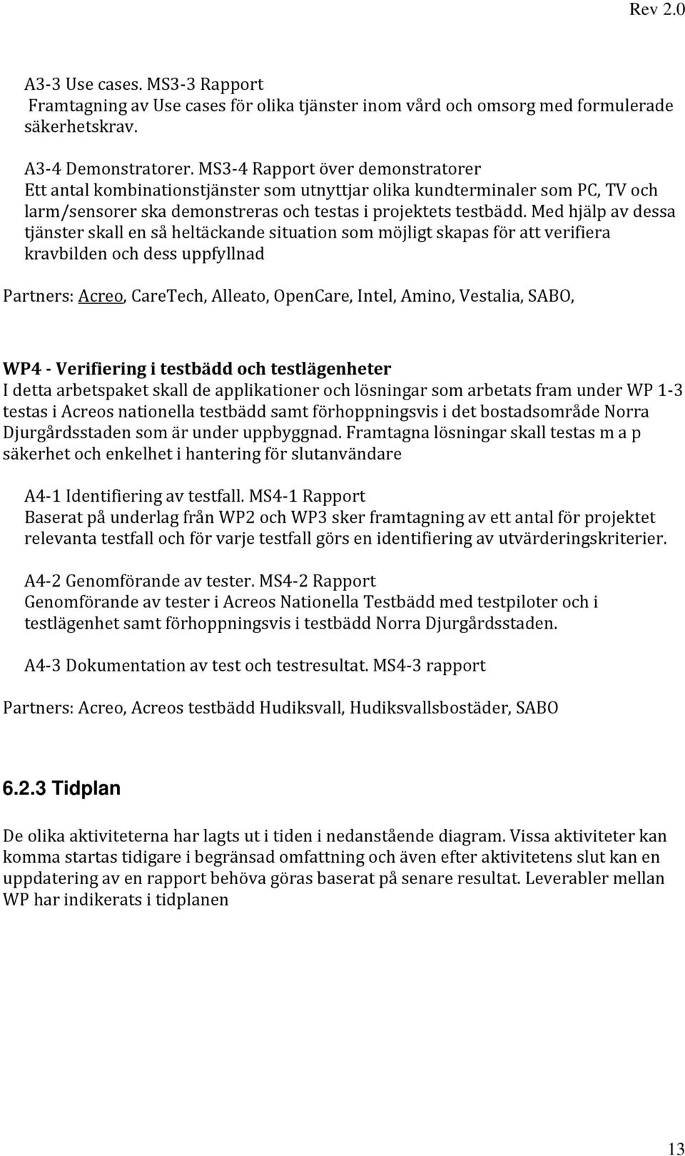 Med hjälp av dessa tjänster skall en så heltäckande situation som möjligt skapas för att verifiera kravbilden och dess uppfyllnad Partners: Acreo, CareTech, Alleato, OpenCare, Intel, Amino, Vestalia,