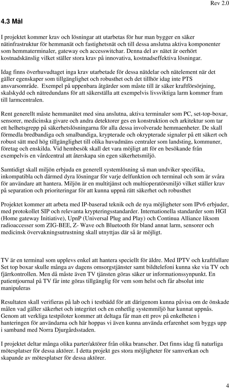 Idag finns överhuvudtaget inga krav utarbetade för dessa nätdelar och nätelement när det gäller egenskaper som tillgänglighet och robusthet och det tillhör idag inte PTS ansvarsområde.