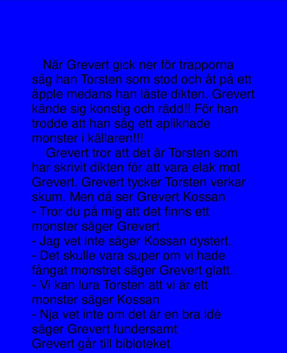 Grevert tycker Torsten verkar skum. Men då ser Grevert Kossan - Tror du på mig att det finns ett monster säger Grevert - Jag vet inte säger Kossan dystert.