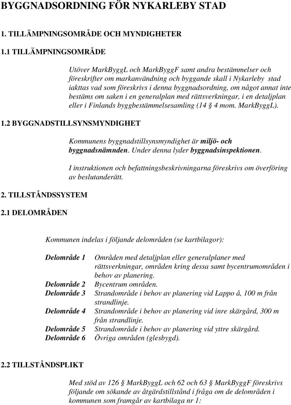 om något annat inte bestäms om saken i en generalplan med rättsverkningar, i en detaljplan eller i Finlands byggbestämmelsesamling (14 4 mom. MarkByggL). 1.2 BYGGNADSTILLSYNSMYNDIGHET 2.