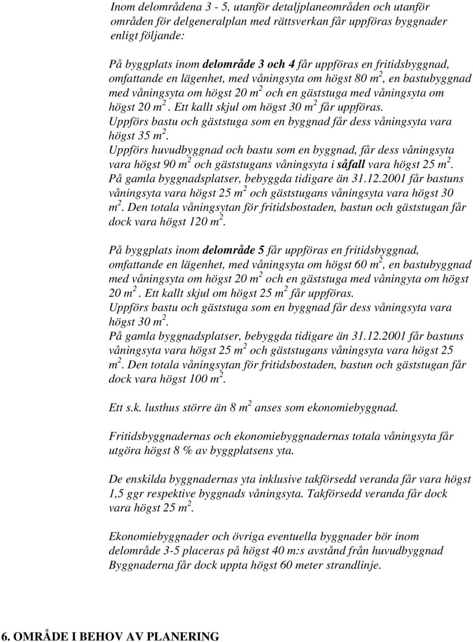 Ett kallt skjul om högst 30 m 2 får uppföras. Uppförs bastu och gäststuga som en byggnad får dess våningsyta vara högst 35 m 2.