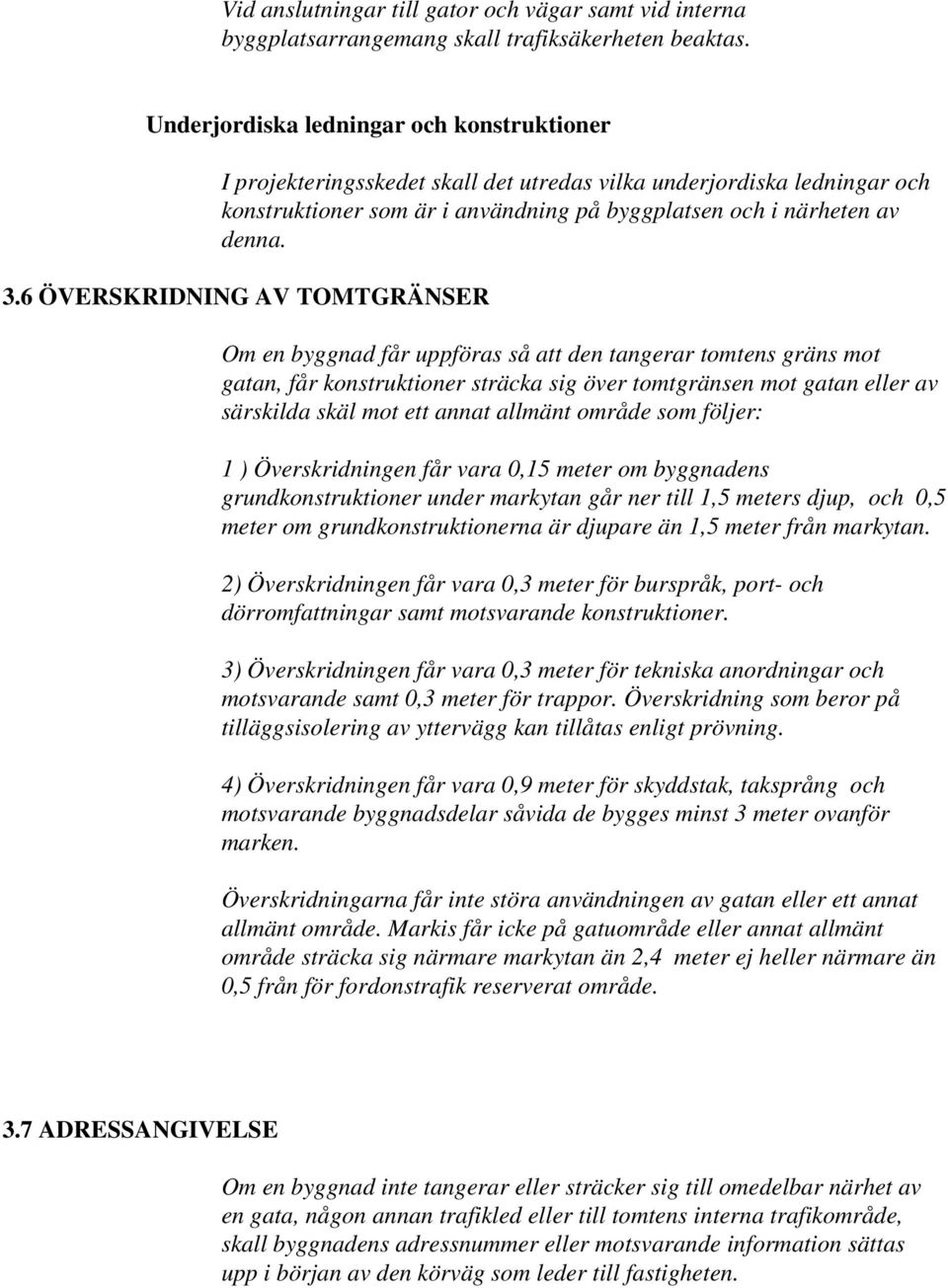 6 ÖVERSKRIDNING AV TOMTGRÄNSER Om en byggnad får uppföras så att den tangerar tomtens gräns mot gatan, får konstruktioner sträcka sig över tomtgränsen mot gatan eller av särskilda skäl mot ett annat