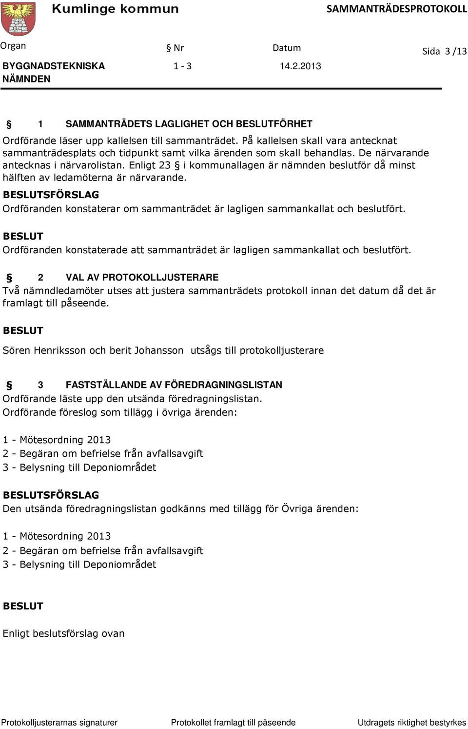 Enligt 23 i kommunallagen är nämnden beslutför då minst hälften av ledamöterna är närvarande. SFÖRSLAG Ordföranden konstaterar om sammanträdet är lagligen sammankallat och beslutfört.