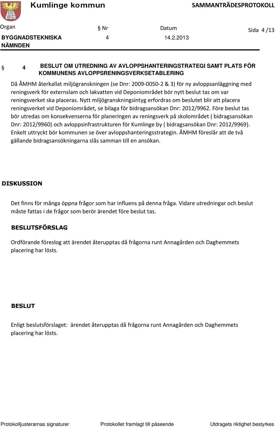 Nytt miljögranskningsintyg erfordras om beslutet blir att placera reningsverket vid Deponiområdet, se bilaga för bidragsansökan Dnr: 2012/9962.