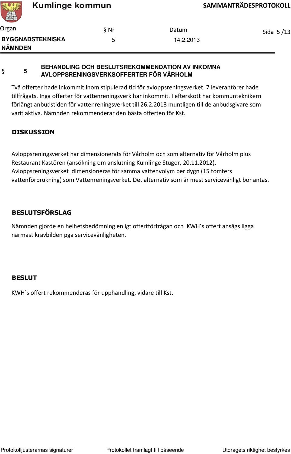 .2.2013 muntligen till de anbudsgivare som varit aktiva. Nämnden rekommenderar den bästa offerten för Kst.