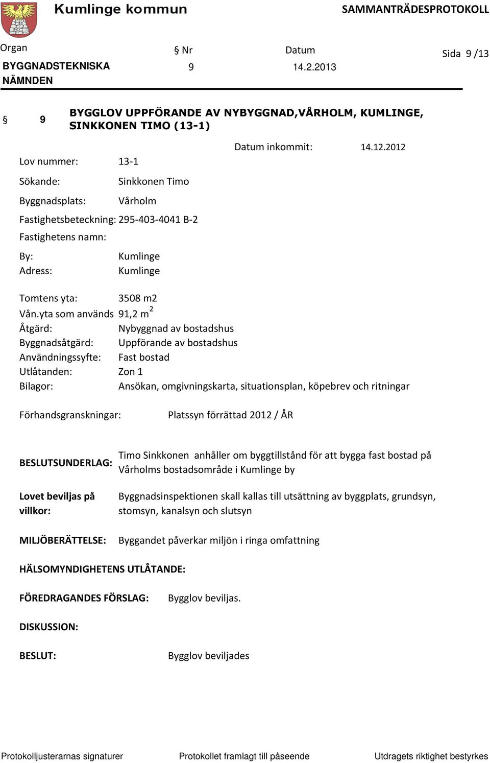 yta som används 91,2 m 2 Åtgärd: Nybyggnad av bostadshus Byggnadsåtgärd: Uppförande av bostadshus Användningssyfte: Fast bostad Utlåtanden: Zon 1 Bilagor: Ansökan, omgivningskarta, situationsplan,