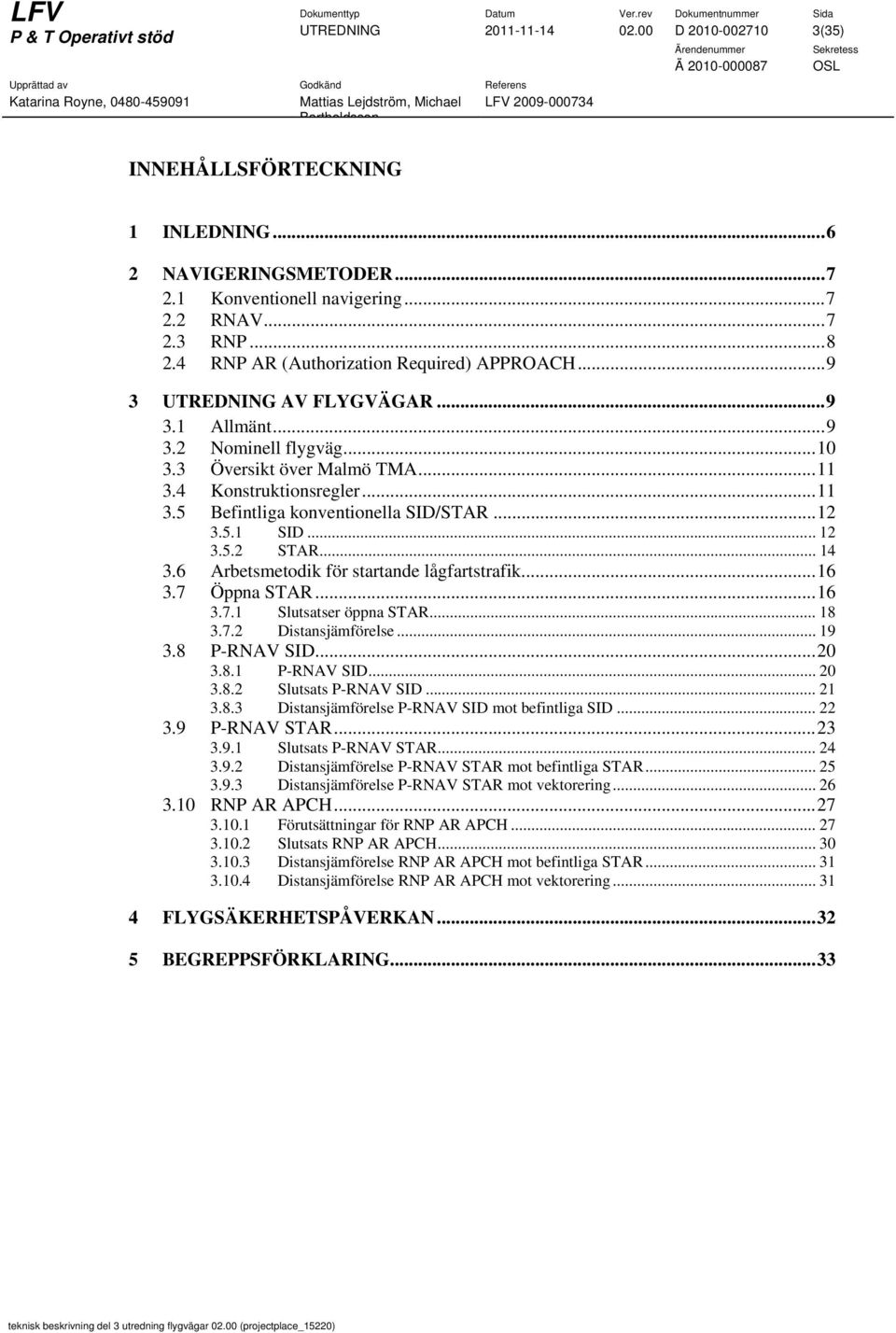 .. 12 3.5.1 SID... 12 3.5.2 STAR... 14 3.6 Arbetsmetodik för startande lågfartstrafik... 16 3.7 Öppna STAR... 16 3.7.1 Slutsatser öppna STAR... 18 3.7.2 Distansjämförelse... 19 3.8 P-RNAV SID... 20 3.